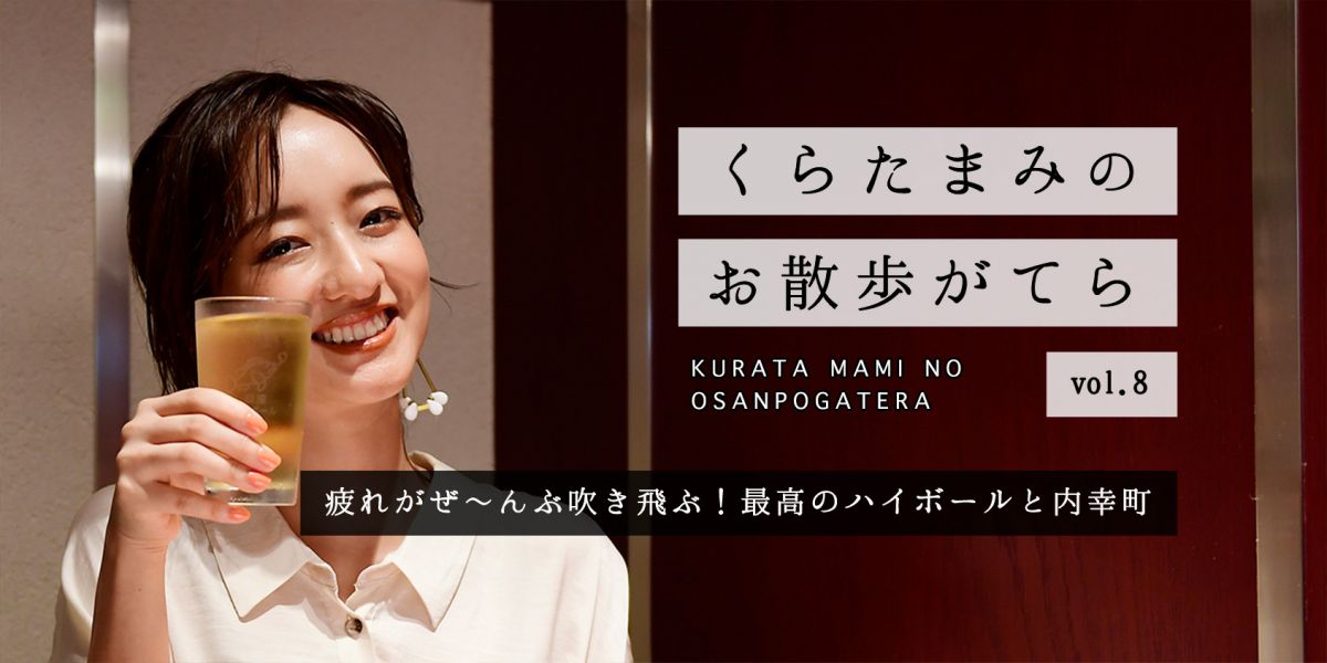 疲れがぜ んぶ吹き飛ぶ 最高のハイボールと内幸町 くらたまみのお散歩がてらvol 8 るるぶ More
