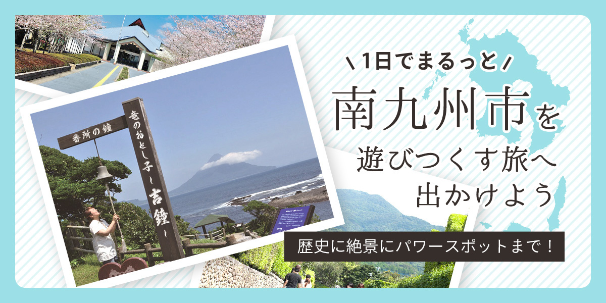 歴史に絶景にパワースポット 1日でまるっと南九州市を遊びつくす旅へ出かけよう るるぶ More